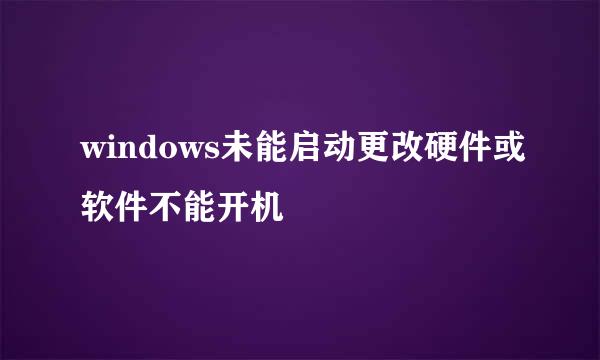 windows未能启动更改硬件或软件不能开机