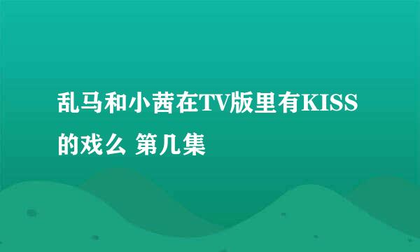 乱马和小茜在TV版里有KISS的戏么 第几集