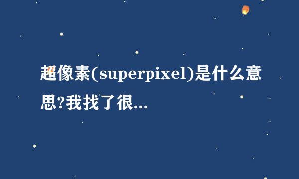 超像素(superpixel)是什么意思?我找了很久都没有找到这个的定义，求帮帮忙啊……