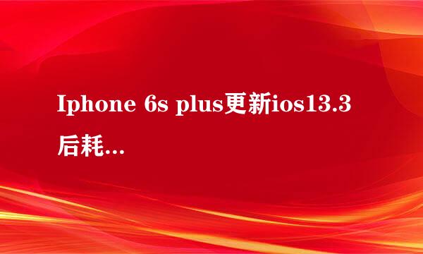 Iphone 6s plus更新ios13.3后耗电巨快…需要刷机恢复原来系统（四月初换的新电池）？