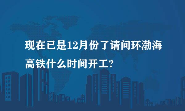 现在已是12月份了请问环渤海高铁什么时间开工?