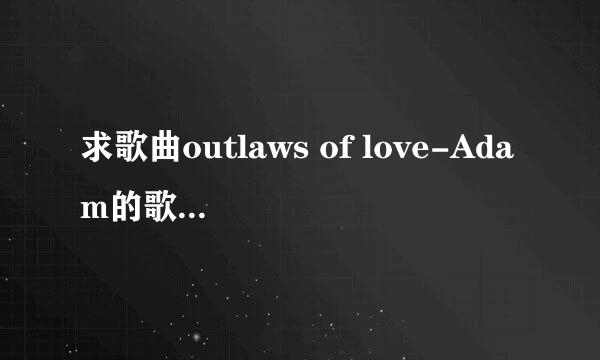 求歌曲outlaws of love-Adam的歌词中文音译，不是翻译，谢谢！