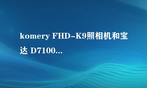komery FHD-K9照相机和宝达 D7100照相机哪个好？