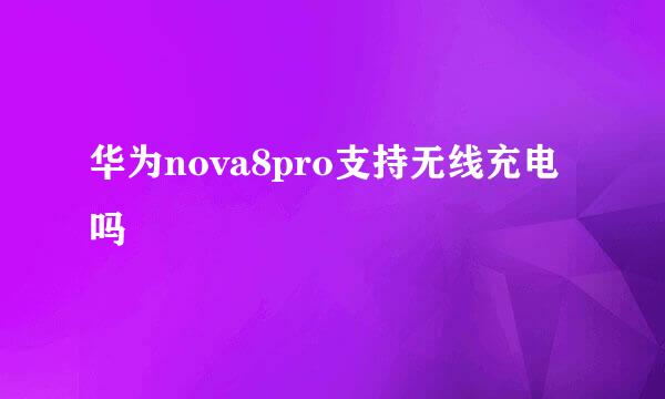华为nova8pro支持无线充电吗