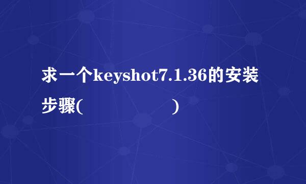 求一个keyshot7.1.36的安装步骤(ღ˘⌣˘ღ)