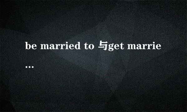 be married to 与get married with用法上有什么区别？