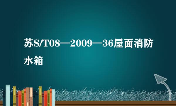 苏S/T08—2009—36屋面消防水箱