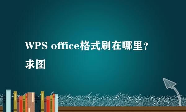 WPS office格式刷在哪里？求图
