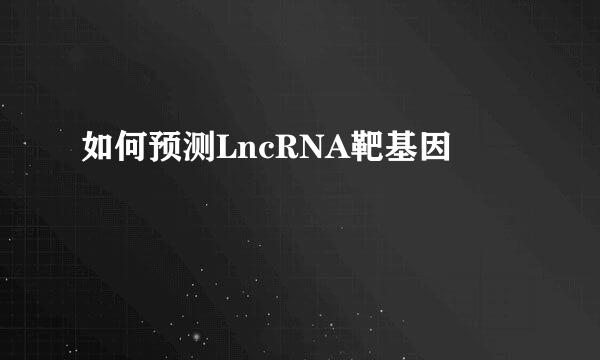 如何预测LncRNA靶基因
