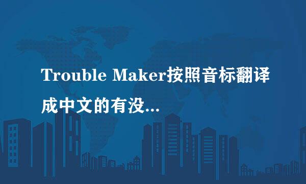 Trouble Maker按照音标翻译成中文的有没有？谢谢了（包括歌词）