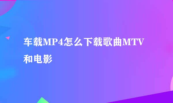 车载MP4怎么下载歌曲MTV和电影