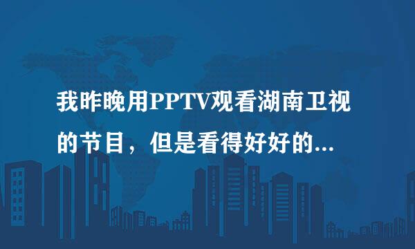我昨晚用PPTV观看湖南卫视的节目，但是看得好好的突然患难卫视的台标不见了，变成别的节目了 怎么回事啊？