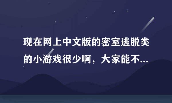 现在网上中文版的密室逃脱类的小游戏很少啊，大家能不能帮忙推荐几个，有网址的话就直接发网址，谢谢了。