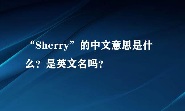 “Sherry”的中文意思是什么？是英文名吗？