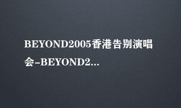 BEYOND2005香港告别演唱会-BEYOND2005-01（高清版）种子下载地址有么？好人一生平安