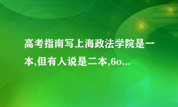 高考指南写上海政法学院是一本,但有人说是二本,6oo分报了怎么办?