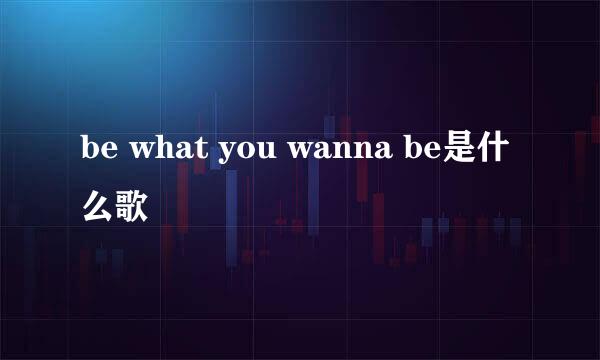 be what you wanna be是什么歌