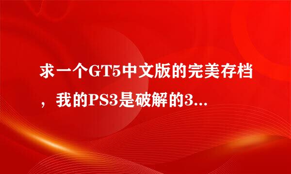 求一个GT5中文版的完美存档，我的PS3是破解的3.55自制系统