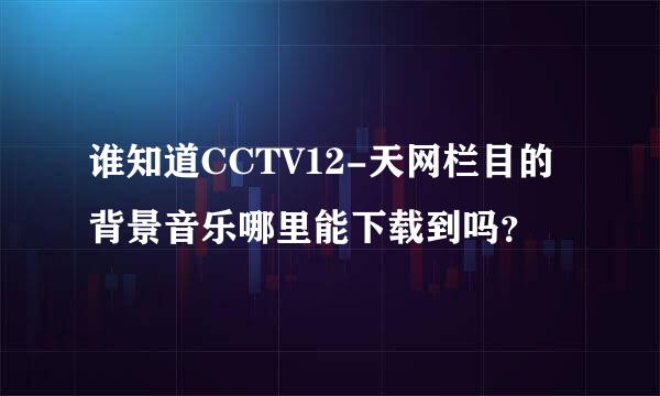谁知道CCTV12-天网栏目的背景音乐哪里能下载到吗？