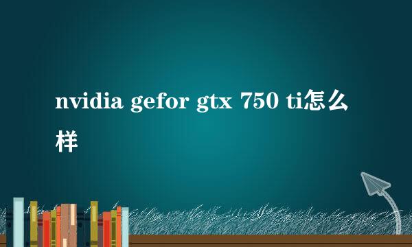 nvidia gefor gtx 750 ti怎么样