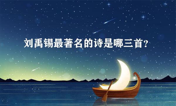 刘禹锡最著名的诗是哪三首？