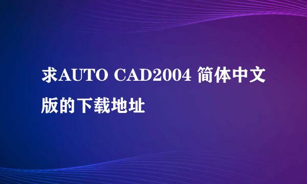 求AUTO CAD2004 简体中文版的下载地址