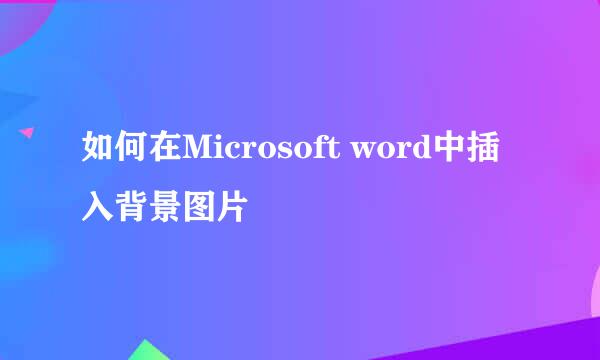 如何在Microsoft word中插入背景图片