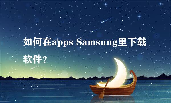 如何在apps Samsung里下载软件？