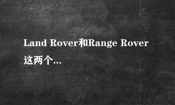 Land Rover和Range Rover这两个品牌是怎么回事？