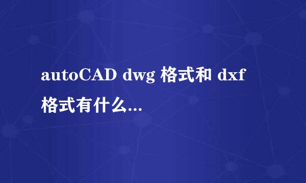 autoCAD dwg 格式和 dxf 格式有什么区别啊？？