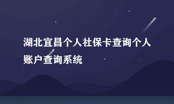 湖北宜昌个人社保卡查询个人账户查询系统