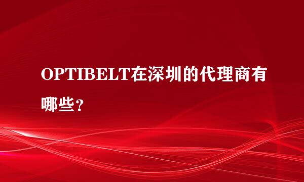 OPTIBELT在深圳的代理商有哪些？