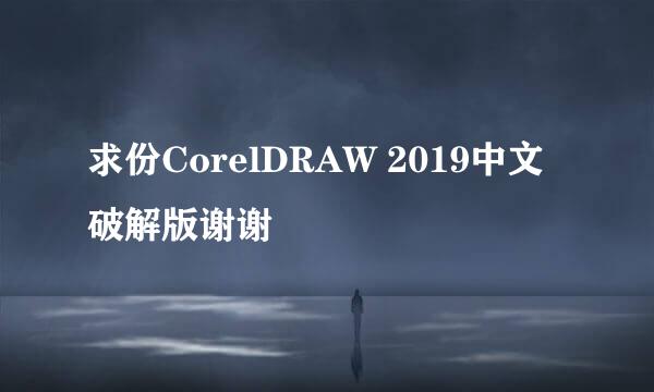 求份CorelDRAW 2019中文破解版谢谢