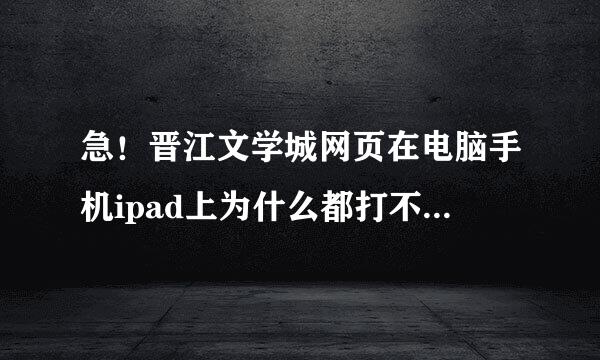急！晋江文学城网页在电脑手机ipad上为什么都打不开，手机app可以打开，是我家网络问题还是浏览器问题啊