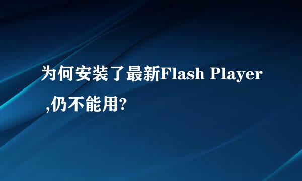 为何安装了最新Flash Player ,仍不能用?
