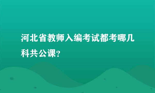 河北省教师入编考试都考哪几科共公课？