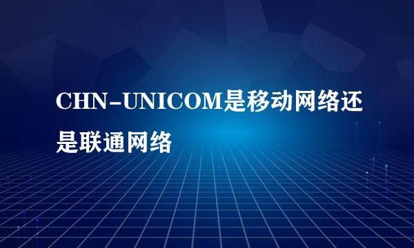 CHN-UNICOM是移动网络还是联通网络