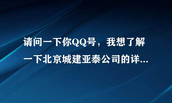 请问一下你QQ号，我想了解一下北京城建亚泰公司的详细情况！