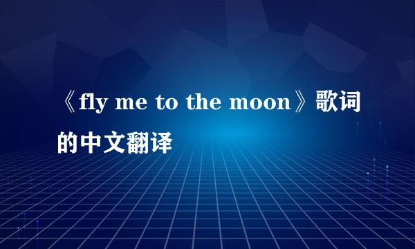 《fly me to the moon》歌词的中文翻译
