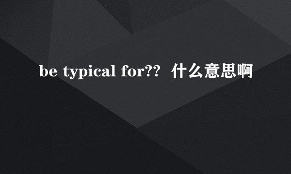 be typical for??  什么意思啊