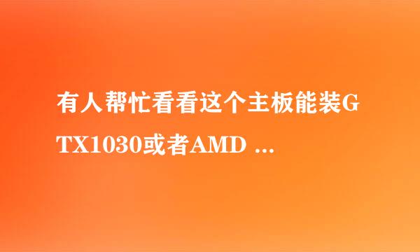 有人帮忙看看这个主板能装GTX1030或者AMD RX560吗