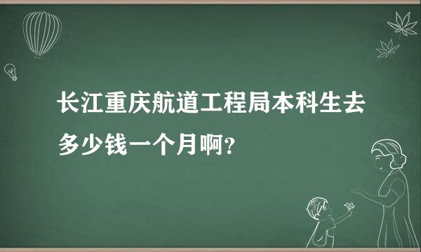 长江重庆航道工程局本科生去多少钱一个月啊？
