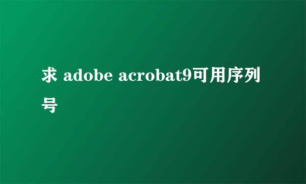 求 adobe acrobat9可用序列号
