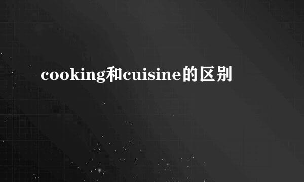 cooking和cuisine的区别