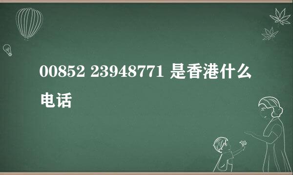 00852 23948771 是香港什么电话