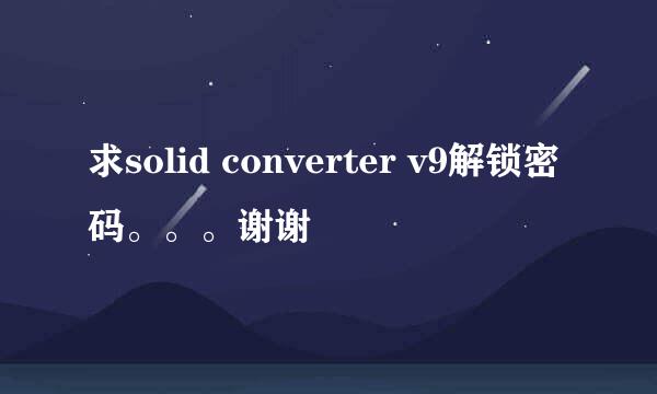 求solid converter v9解锁密码。。。谢谢