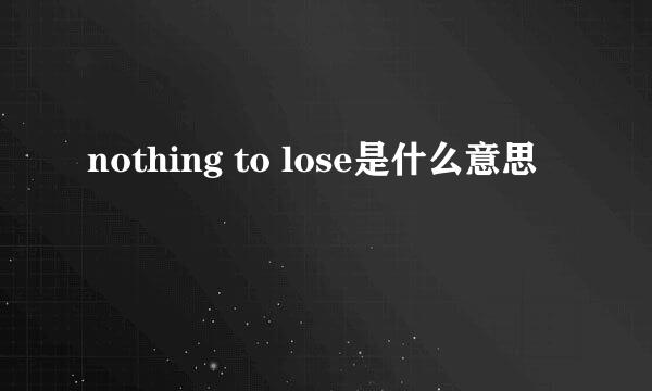 nothing to lose是什么意思