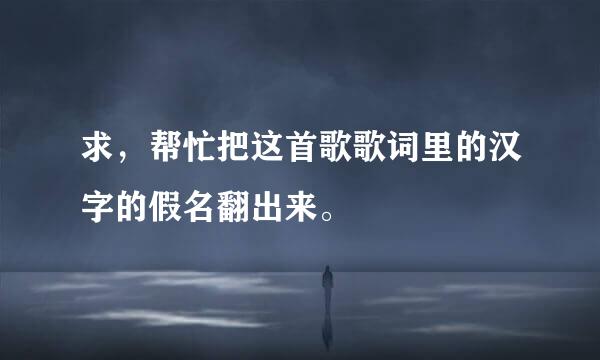 求，帮忙把这首歌歌词里的汉字的假名翻出来。