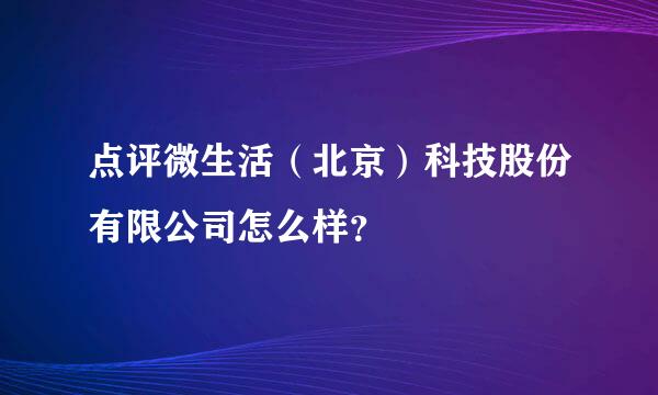 点评微生活（北京）科技股份有限公司怎么样？
