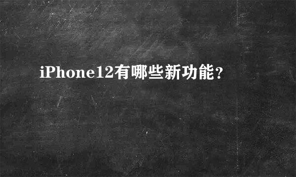 iPhone12有哪些新功能？